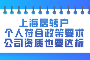 2021上海居住证转户｜个人要符合政策要求,公司资质也要达标！