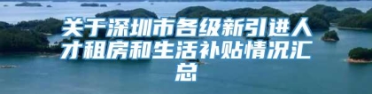 关于深圳市各级新引进人才租房和生活补贴情况汇总