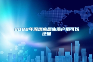 2022年深圳应届生落户后可以迁回