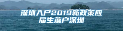 深圳入户2019新政策应届生落户深圳