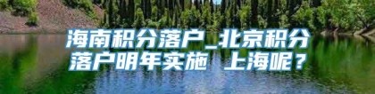 海南积分落户_北京积分落户明年实施 上海呢？