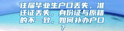 往届毕业生户口丢失，准迁证丢失，身份证与原籍的不一致，如何补办户口？