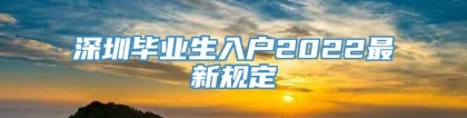 深圳毕业生入户2022最新规定