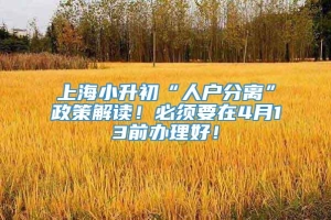 上海小升初“人户分离”政策解读！必须要在4月13前办理好！