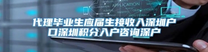 代理毕业生应届生接收入深圳户口深圳积分入户咨询深户