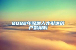 2022年深圳人才引进落户龄限制