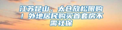 江苏昆山、太仓放松限购！外地居民购买首套房不需社保