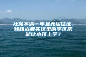 社保不满一年且无居住证，我租或者买这里的学区房能让小孩上学？