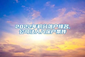 2022年积分落户排名,公司法人入深户条件