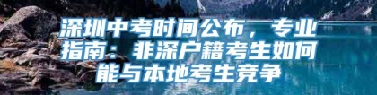 深圳中考时间公布，专业指南：非深户籍考生如何能与本地考生竞争