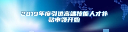 2019年度引进高端技能人才补贴申领开始