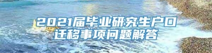 2021届毕业研究生户口迁移事项问题解答