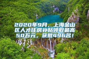 2020年9月，上海金山区人才住房补贴领取最高50万元，获批496名！