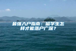 最强入户指南：留学生怎样才能落户广深？