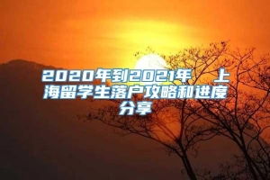 2020年到2021年  上海留学生落户攻略和进度分享