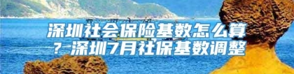 深圳社会保险基数怎么算？深圳7月社保基数调整