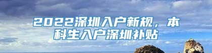 2022深圳入户新规，本科生入户深圳补贴