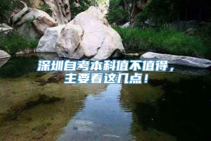 深圳自考本科值不值得，主要看这几点！