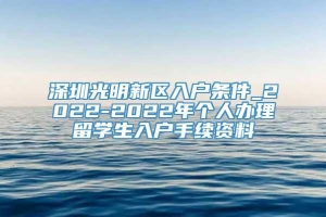 深圳光明新区入户条件_2022-2022年个人办理留学生入户手续资料