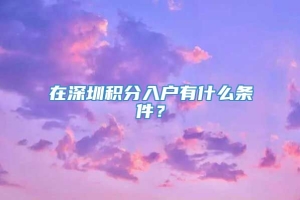 在深圳积分入户有什么条件？