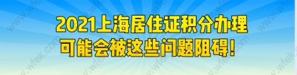 2021上海居住证积分办理，可能会被这些问题阻碍！