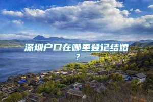 深圳户口在哪里登记结婚？