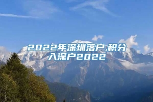 2022年深圳落户,积分入深户2022