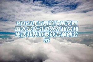 2021年5月前海留学回国人员新引进人才租房和生活补贴拟发放名单的公示