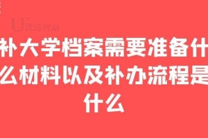 补大学档案需要准备什么材料以及补办流程是什么