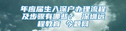 年应届生入深户办理流程及步骤有哪些？ 深圳远程教育 今题网