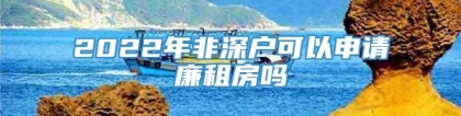 2022年非深户可以申请廉租房吗