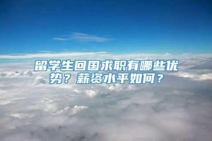 留学生回国求职有哪些优势？薪资水平如何？