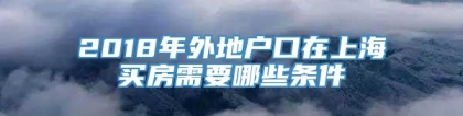 2018年外地户口在上海买房需要哪些条件