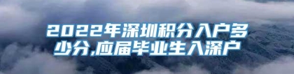 2022年深圳积分入户多少分,应届毕业生入深户