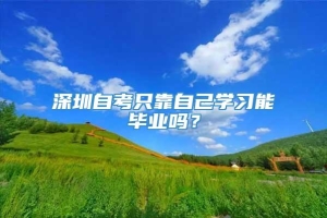 深圳自考只靠自己学习能毕业吗？