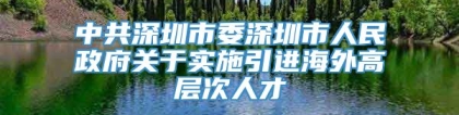 中共深圳市委深圳市人民政府关于实施引进海外高层次人才