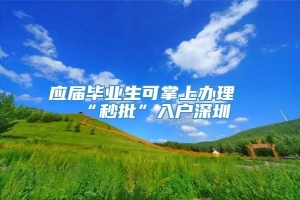 应届毕业生可掌上办理“秒批”入户深圳