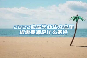 2022应届毕业生入户深圳需要满足什么条件