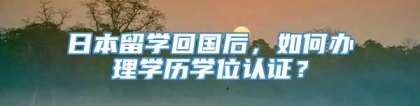 日本留学回国后，如何办理学历学位认证？