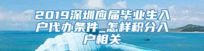 2019深圳应届毕业生入户代办条件_怎样积分入户相关