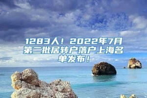 1283人！2022年7月第二批居转户落户上海名单发布！