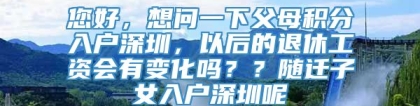 您好，想问一下父母积分入户深圳，以后的退休工资会有变化吗？？随迁子女入户深圳呢