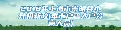 2018年上海市崇明县小升初新政(本市户籍人户分离人员)