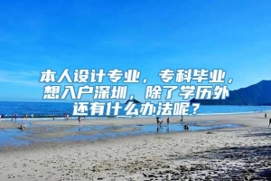 本人设计专业，专科毕业，想入户深圳，除了学历外还有什么办法呢？