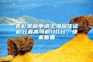 表彰奖励申请上海居住证积分最高可积110分，快来看看