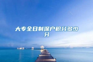 大专全日制深户积分多少分