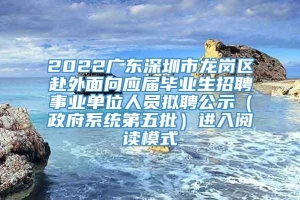 2022广东深圳市龙岗区赴外面向应届毕业生招聘事业单位人员拟聘公示（政府系统第五批）进入阅读模式