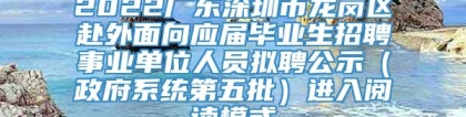 2022广东深圳市龙岗区赴外面向应届毕业生招聘事业单位人员拟聘公示（政府系统第五批）进入阅读模式