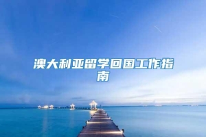 澳大利亚留学回国工作指南