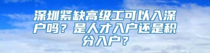 深圳紧缺高级工可以入深户吗？是人才入户还是积分入户？